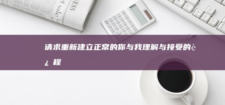 请求重新建立正常的你与我：理解与接受的过程